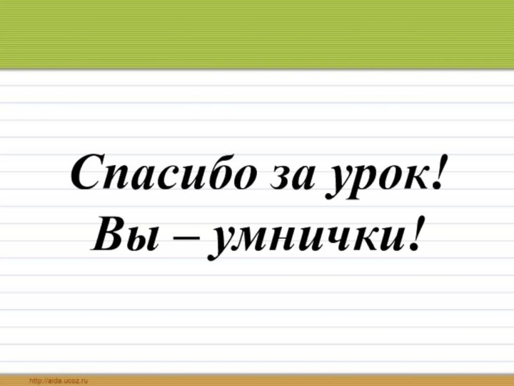 Спасибо за урок! Вы – умнички!