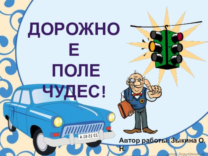 Дорожное поле чудес!Автор работы: Зыкина О.Н.учитель начальных классов.