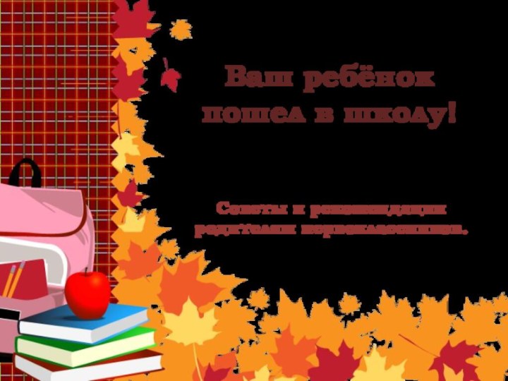 Ваш ребёнок пошел в школу!Советы и рекомендации родителям первоклассников.