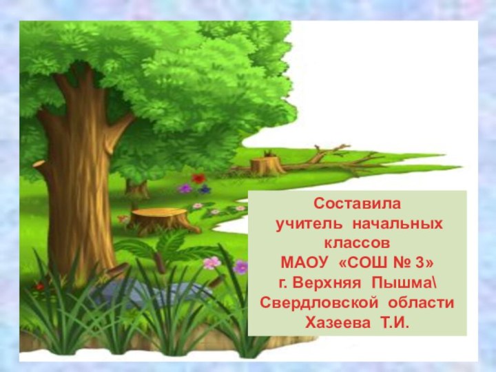 Cоставила учитель начальных классовМАОУ «СОШ № 3» г. Верхняя Пышма\Свердловской областиХазеева Т.И.