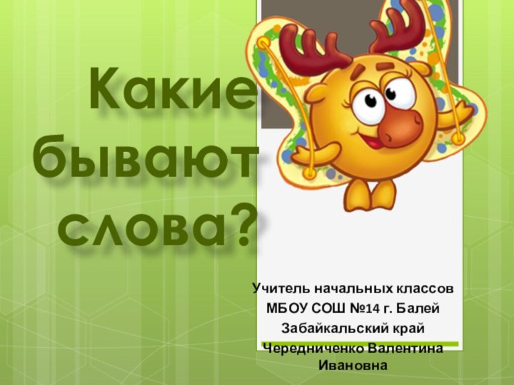 Какие бывают слова?Учитель начальных классовМБОУ СОШ №14 г. БалейЗабайкальский крайЧередниченко Валентина Ивановна