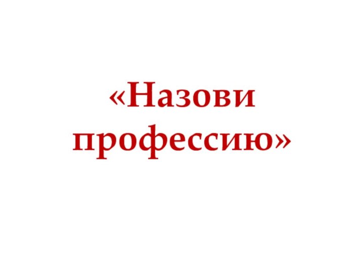 «Назови  профессию»