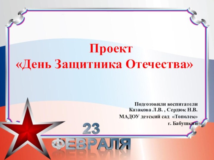 Проект  «День Защитника Отечества»Подготовили воспитатели Казакова Л.В. , Сердюк