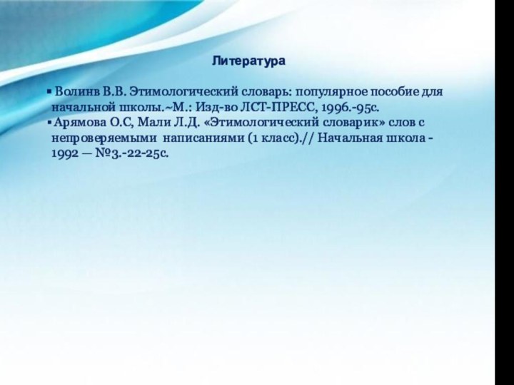 Литература Волинв В.В. Этимологический словарь: популярное пособие для начальной школы.~М.: Изд-во ЛСТ-ПРЕСС,