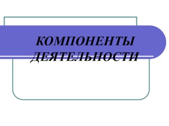 КОМПОНЕНТЫ ДЕЯТЕЛЬНОСТИ КАК СРЕДСТВО РАЗВИТИЯ КЛЮЧЕВЫХ КОМПЕТЕНТНОСТЕЙ УЧАЩИХСЯ НАЧАЛЬНОЙ ШКОЛЫ методическая разработка по теме