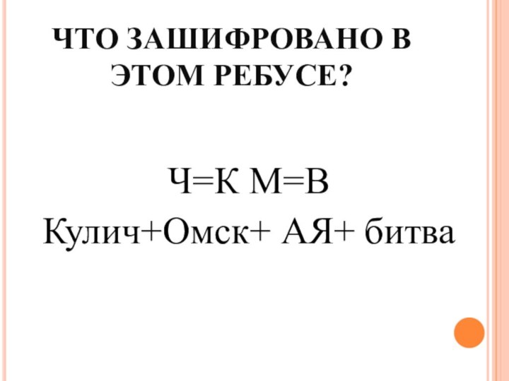 ЧТО ЗАШИФРОВАНО В ЭТОМ РЕБУСЕ?Ч=К М=ВКулич+Омск+ АЯ+ битва