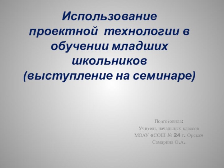 Использование  проектной технологии в обучении младших школьников (выступление на семинаре)Подготовила:Учитель начальных