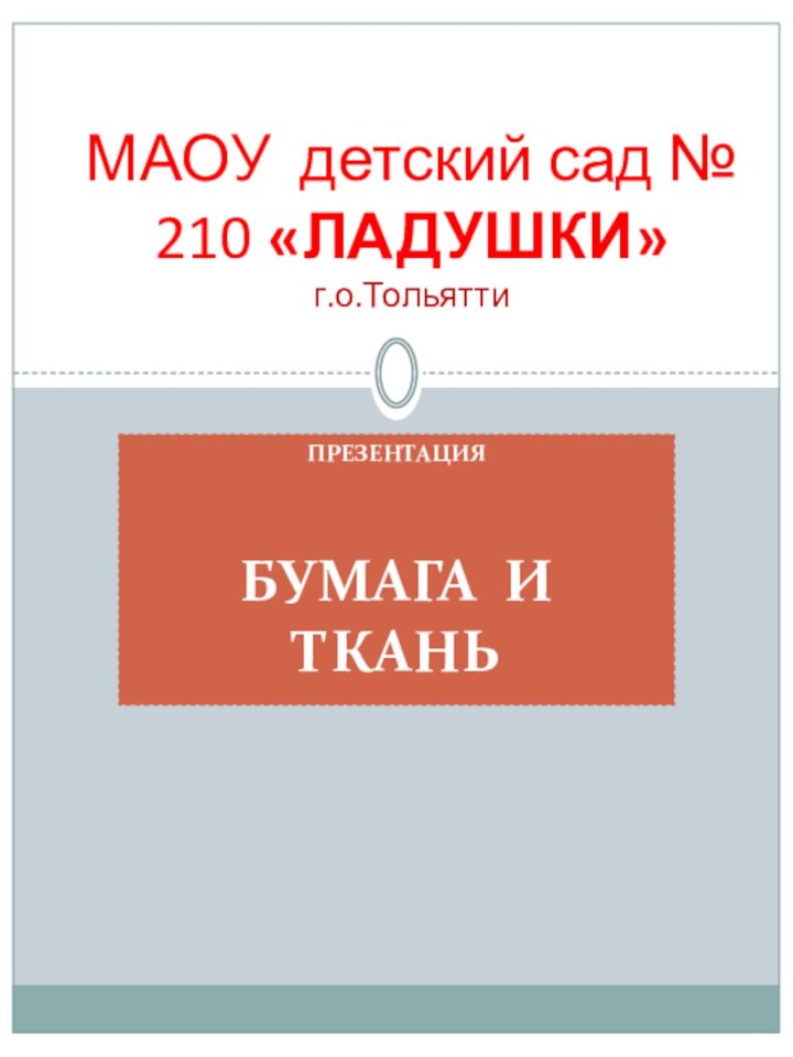 Презентация Бумага и тканьМАОУ детский сад № 210 «ЛАДУШКИ» г.о.Тольятти