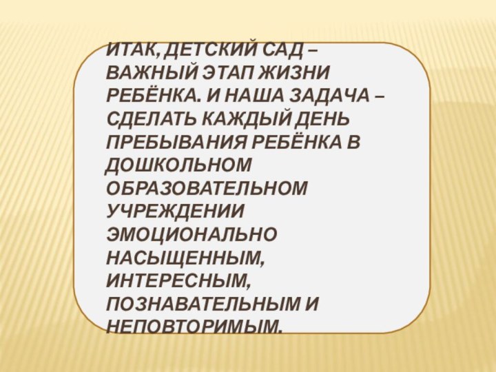 Итак, детский сад – важный этап жизни ребёнка. И наша задача –