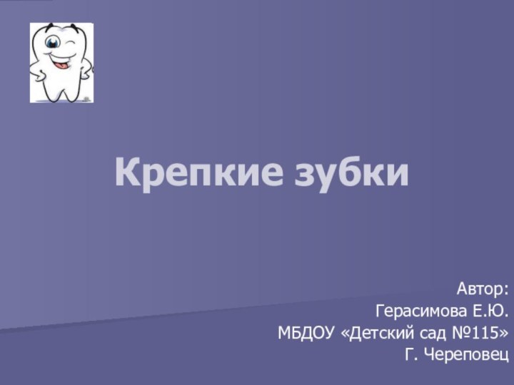 Крепкие зубкиАвтор:Герасимова Е.Ю.МБДОУ «Детский сад №115» Г. Череповец