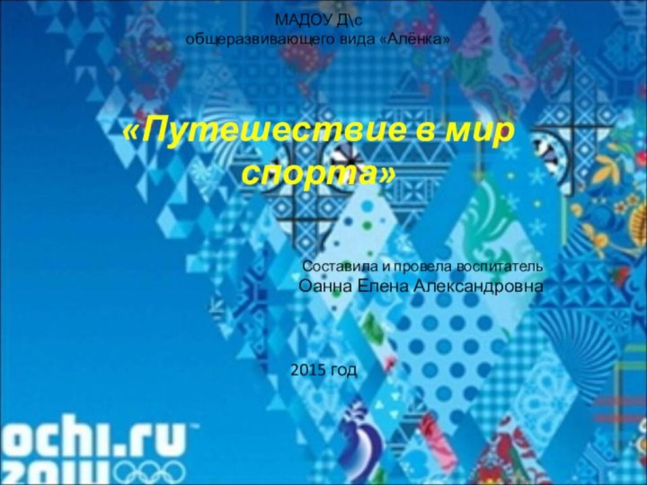 МАДОУ Д\с общеразвивающего вида «Алёнка»    «Путешествие в мир спорта»	Составила