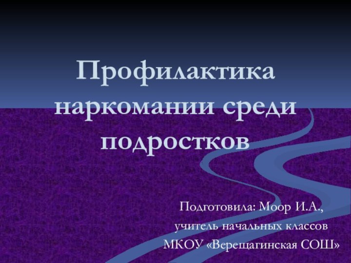 Профилактика наркомании среди подростковПодготовила: Моор И.А.,учитель начальных классовМКОУ «Верещагинская СОШ»