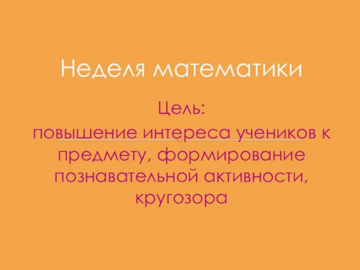 Цель:повышение интереса учеников к предмету, формирование познавательной активности, кругозораНеделя математики