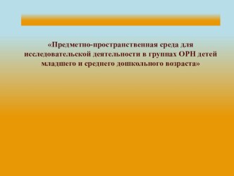 Предметно- пространственная среда для исследовательской деятельности детей младшего и среднего дошкольного возраста презентация к уроку по окружающему миру (средняя группа)