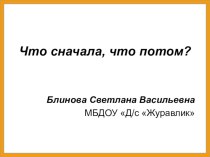 Презентация Что сначала, что потом? презентация к уроку по окружающему миру (старшая, подготовительная группа)