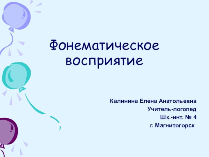 Фонематическое восприятие		Калинина Елена АнатольевнаУчитель-логопедШк.-инт. № 4