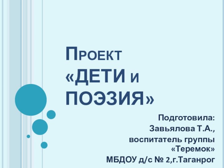 Проект  «ДЕТИ и ПОЭЗИЯ»Подготовила:Завьялова Т.А., воспитатель группы «Теремок»МБДОУ д/с № 2,г.Таганрог