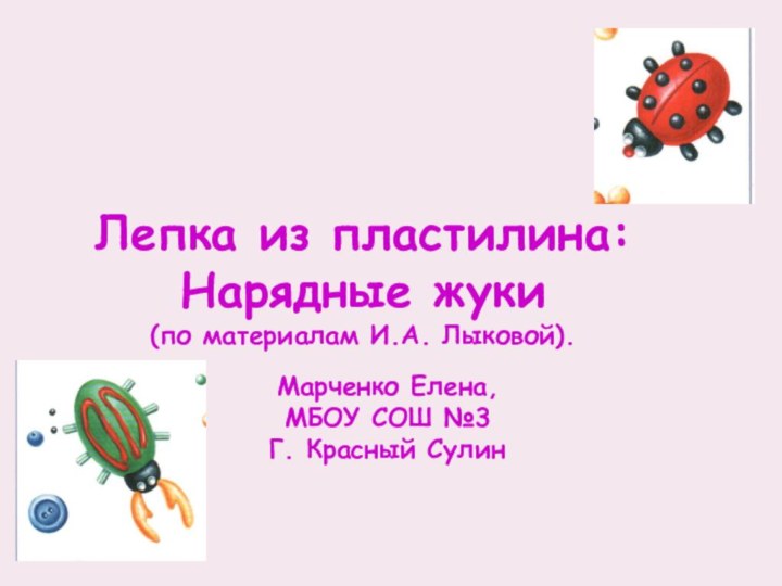 Лепка из пластилина:Нарядные жуки(по материалам И.А. Лыковой).Марченко Елена,МБОУ СОШ №3Г. Красный Сулин