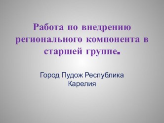 Работа по внедрению регионального компонента в саршей группе презентация к уроку (старшая группа)