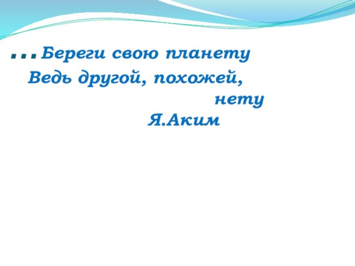 …Береги свою планету   Ведь другой, похожей,