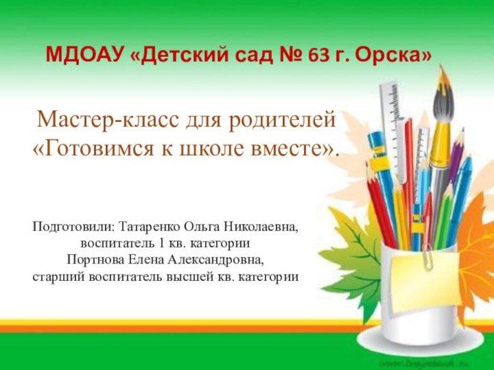 МДОАУ «Детский сад № 63 г. Орска»Мастер-класс для родителей«Готовимся к школе вместе».Подготовили: