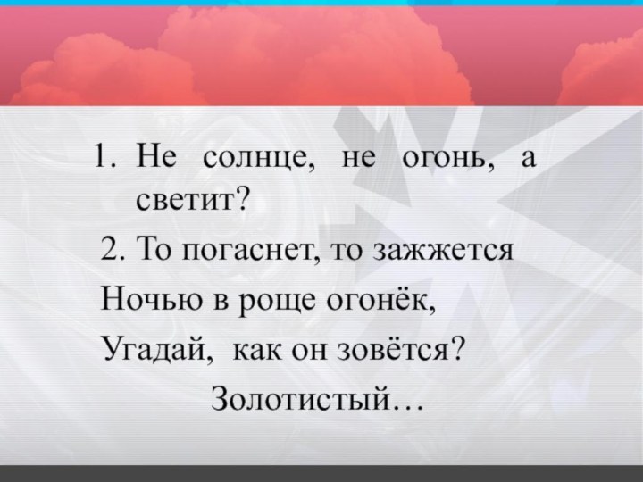 Не солнце, не огонь, а светит? 2. То погаснет, то зажжетсяНочью в