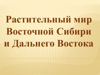 Растительный мир Восточной Сибири и Дальнего Востока презентация к уроку