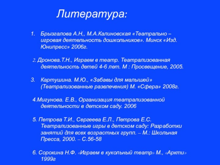 Литература:Брызгалова А.Н,, М.А.Калиновская «Театрально – игровая деятельность дошкольников». Минск «Изд.Юнипресс» 2006г.2. Дронова.Т.Н.,