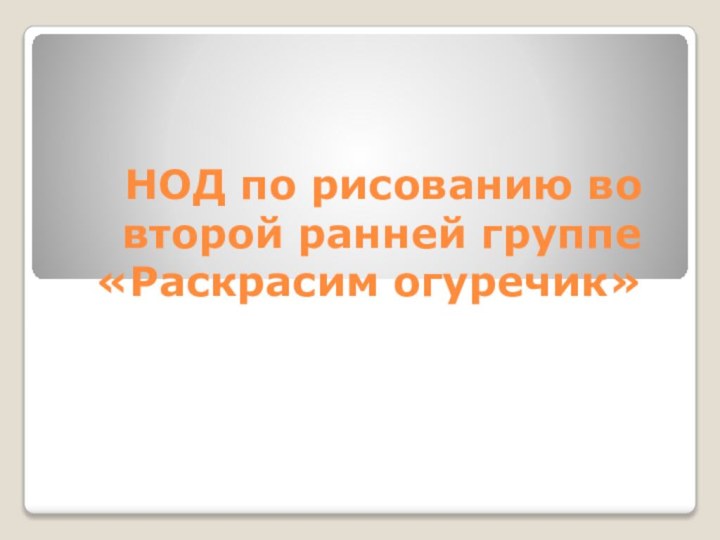 НОД по рисованию во второй ранней группе «Раскрасим огуречик»