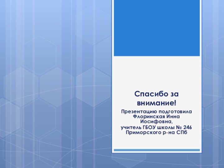 Спасибо за внимание!Презентацию подготовила Флоринская Инна Иосифовна, учитель ГБОУ школы № 246 Приморского р-на СПб