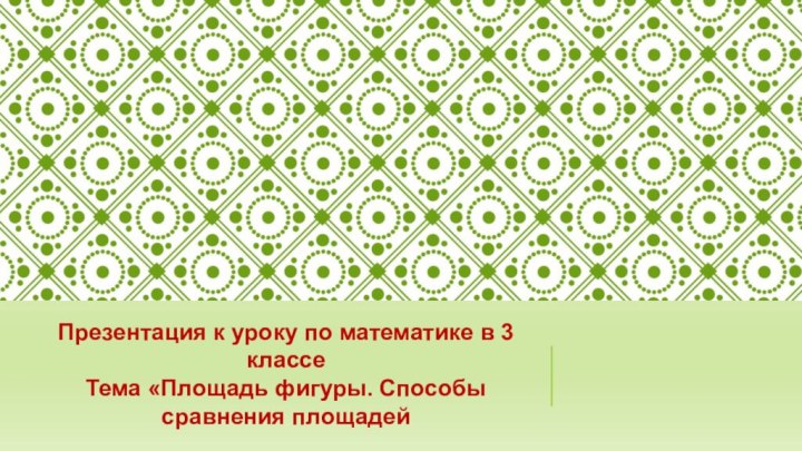 Презентация к уроку по математике в 3 классеТема «Площадь фигуры. Способы сравнения площадей