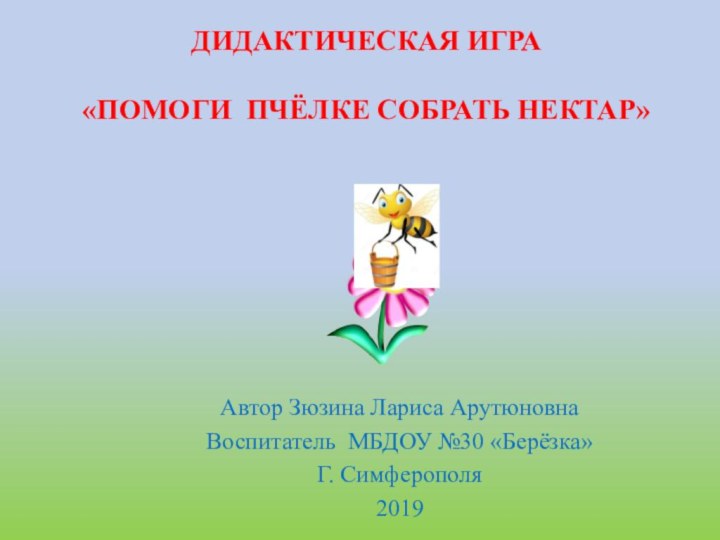 Дидактическая игра  «Помоги пчёлке собрать нектар»Автор Зюзина Лариса АрутюновнаВоспитатель МБДОУ №30 «Берёзка»Г. Симферополя2019