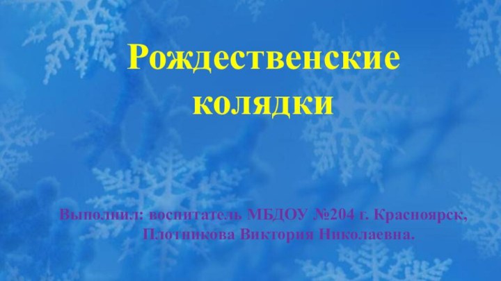 Рождественские колядкиВыполнил: воспитатель МБДОУ №204 г. Красноярск,