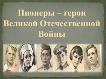 Презентация Пионеры-герои Великой Отечественной Войны презентация к уроку по истории