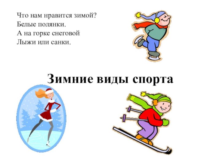 Что нам нравится зимой? Белые полянки. А на горке снеговой Лыжи или санки. Зимние виды спорта