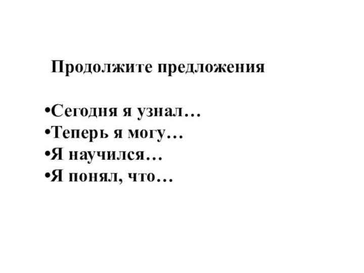 Продолжите предложенияСегодня я узнал…Теперь я могу…Я научился…Я понял, что…