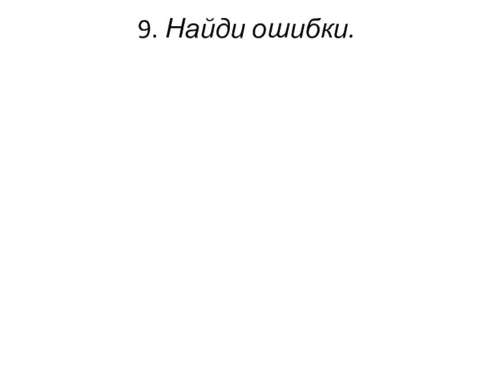 9. Найди ошибки.