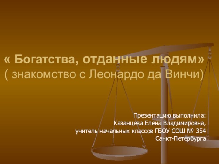 « Богатства, отданные людям» ( знакомство с Леонардо да Винчи)Презентацию выполнила: Казанцева