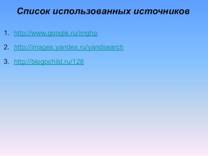 Список использованных источниковhttp://www.google.ru/imghphttp://images.yandex.ru/yandsearchhttp://blogochild.ru/128