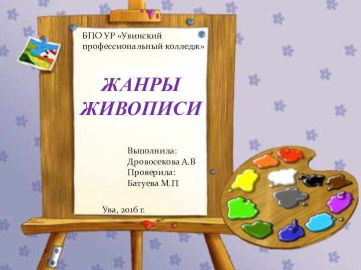 ЖАНРЫ ЖИВОПИСИБПО УР «Увинский профессиональный колледж»Выполнила: Дровосекова А.ВПроверила: Батуева М.П Ува, 2016 г.