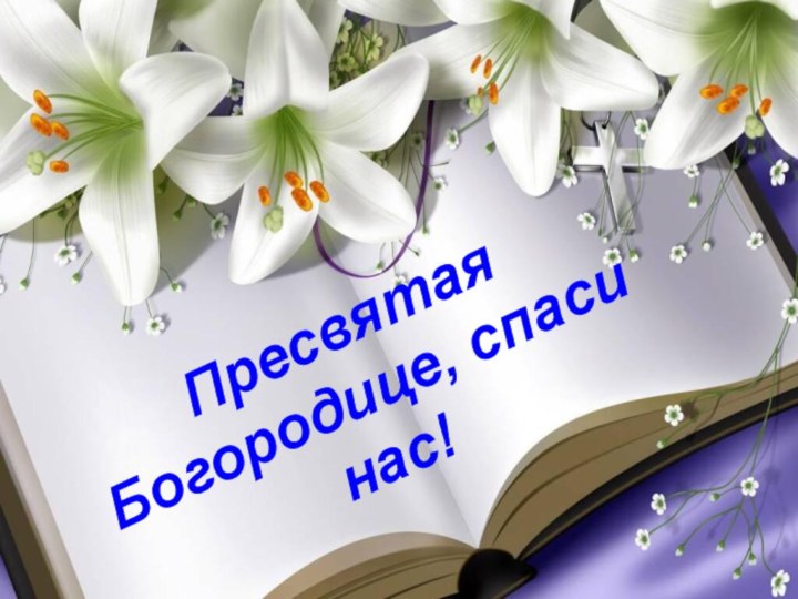 Пресвятая Богородице, спаси нас!Пресвятая Богородице, спаси нас!