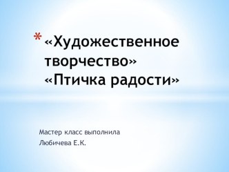 Презентация Птичка радости презентация к уроку по конструированию, ручному труду (старшая, подготовительная группа)