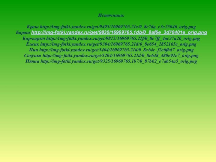 Источники:Крош http://img-fotki.yandex.ru/get/9495/16969765.21e/0_8e7da_c3e25046_orig.pngБараш http://img-fotki.yandex.ru/get/9830/16969765.1db/0_8af6e_3d70401e_orig.pngКар-карыч http://img-fotki.yandex.ru/get/9815/16969765.21f/0_8e7ff_4ac37a26_orig.pngЁжик http://img-fotki.yandex.ru/get/9304/16969765.21d/0_8e654_2852165e_orig.pngПин http://img-fotki.yandex.ru/get/5404/16969765.21d/0_8e64c_f2e6fbd7_orig.pngСовунья http://img-fotki.yandex.ru/get/5204/16969765.21d/0_8e648_480e91e7_orig.pngНюша http://img-fotki.yandex.ru/get/9325/16969765.1b7/0_87b62_e7ab54a5_orig.png