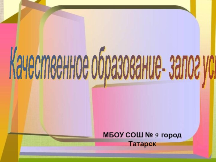 МБОУ СОШ № 9 город Татарск Качественное образование- залог успеха школы