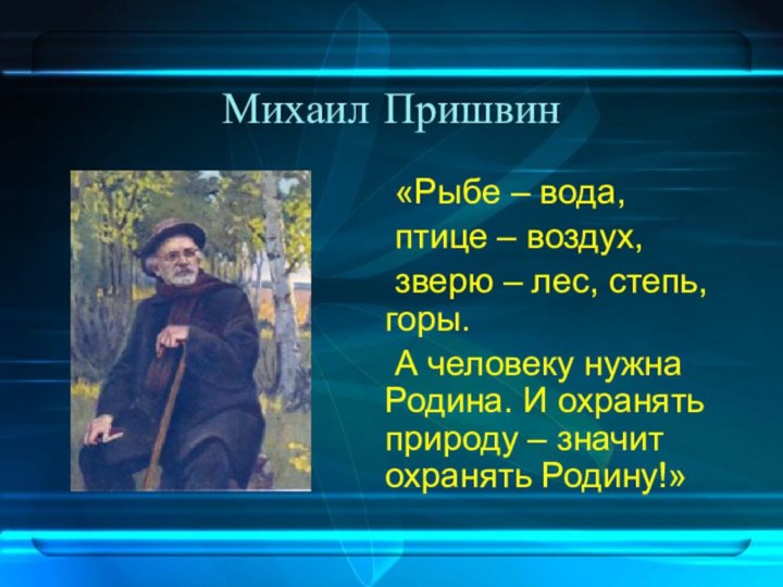 Михаил Пришвин	«Рыбе – вода, 	птице – воздух, 	зверю – лес, степь, горы.