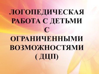 Логопедическая работа с детьми с ограниченными возможностями (ДЦП) презентация к уроку по логопедии