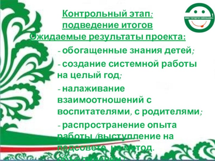 Контрольный этап:  подведение итогов Ожидаемые результаты проекта:- обогащенные знания детей; -