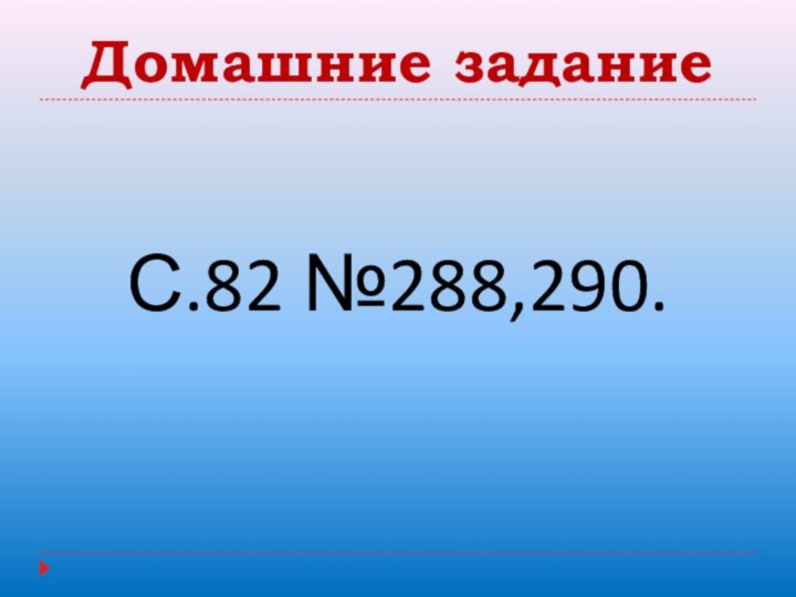 Домашние заданиеС.82 №288,290.