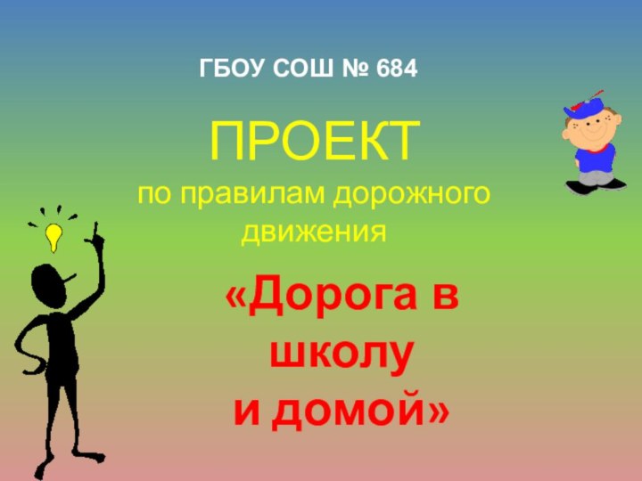 «Дорога в школу и домой»ПРОЕКТ по правилам дорожного движенияГБОУ СОШ № 684