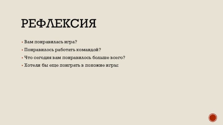 РефлексияВам понравилась игра?Понравилось работать командой?Что сегодня вам понравилось больше всего?Хотели бы еще поиграть в похожие игры: